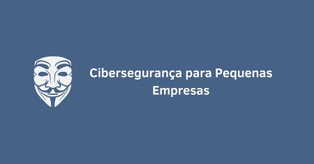 Cibersegurança para Pequenas Empresas: Como Evitar Ataques Cibernéticos e Proteger Seus Dados