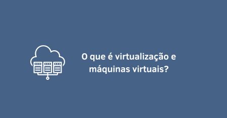 O que é virtualização e máquinas virtuais?